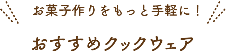 お菓子作りをもっと手軽に！ おすすめクックウェア